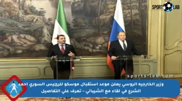 وزير الخارجية الروسي يعلن موعد استقبال موسكو للرئيس السوري أحمد الشرع في لقاء مع الشيباني – تعرف على التفاصيل